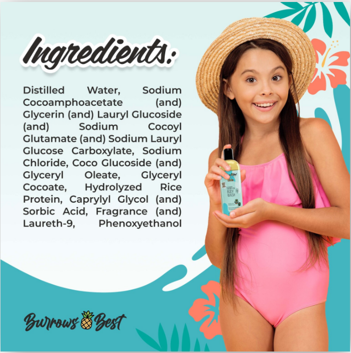 Young girl in pink swimsuit and straw hat holding bottle of burrows best hair and body wash. Text reads Ingredients. Distilled water, sodium cocoamphoacetate, glycerin, lauryl glucoside, sodium cocoyl glutamate, sodium lauryl glucose carboxylate, sodium chloride, coco glucoside, glyceryl oleate, glyceryl cocoate, hydrolyzed rice protein, caprylyl glycol, sorbic acid, fragrance, laureth-9, phenoxyethanol.